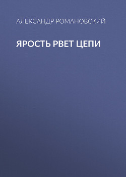 Читать онлайн книгу Ярость рвет цепи автор Романовский Александр Георгиевич Книга Ярость рвет цепи