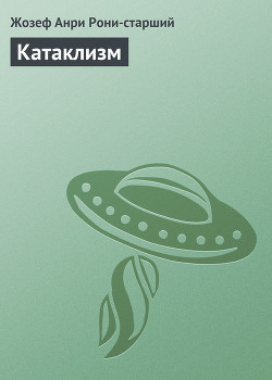 Читать онлайн книгу Катаклизм автор Рони-старший Жозеф Анри Книга Катаклизм