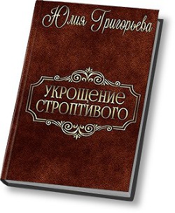 Читать онлайн книгу Укрощение строптивого (СИ) автор Григорьева Юлия Книга Укрощение строптивого (СИ)