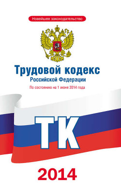 Читать онлайн книгу Трудовой кодекс Российской Федерации по состоянию на 1 июня 2014 года автор Коллектив авторов Книга Трудовой кодекс Российской Федерации по состоянию на 1 июня 2014 года