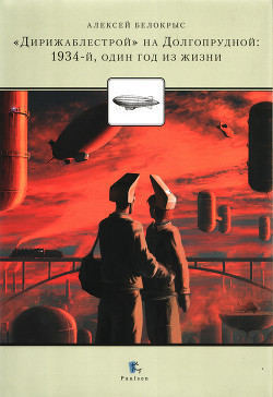 Читать онлайн книгу «Дирежаблестрой» на Долгопрудной: 1934-й, один год из жизни автор Белокрыс Алексей Михайлович Книга «Дирежаблестрой» на Долгопрудной: 1934-й, один год из жизни