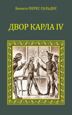 Читать онлайн книгу Двор Карла IV. Сарагоса автор Гальдос Бенито Перес Книга Двор Карла IV. Сарагоса
