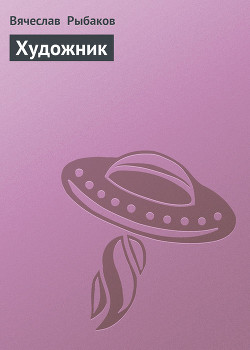 Читать онлайн книгу Художник автор Рыбаков Вячеслав Михайлович Книга Художник