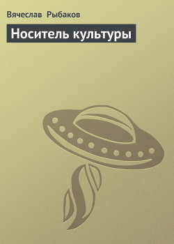 Читать онлайн книгу Носитель культуры автор Рыбаков Вячеслав Михайлович Книга Носитель культуры