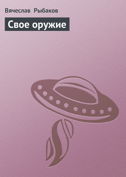 Читать онлайн книгу Свое оружие автор Рыбаков Вячеслав Михайлович Книга Свое оружие
