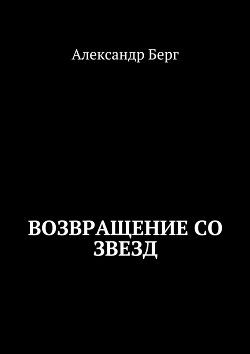 Читать онлайн книгу Возвращение со Звезд (СИ) автор Берг Александр Анатольевич Книга Возвращение со Звезд (СИ)
