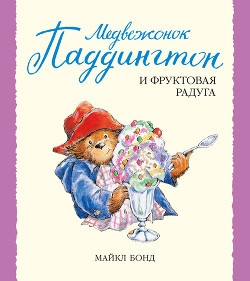Читать онлайн книгу Медвежонок Паддингтон и фруктовая радуга автор Бонд Майкл Книга Медвежонок Паддингтон и фруктовая радуга