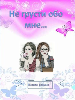 Читать онлайн книгу Не грусти обо мне... (СИ) автор Шатен Галина Книга Не грусти обо мне... (СИ)