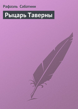 Читать онлайн книгу Рыцарь Таверны автор Сабатини Рафаэль Книга Рыцарь Таверны