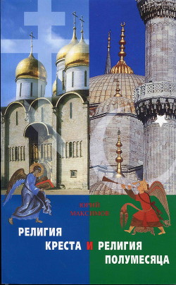 Читать онлайн книгу Религия Креста и религия полумесяца: Христианство и Ислам автор Максимов Юрий Валерьевич Книга Религия Креста и религия полумесяца: Христианство и Ислам