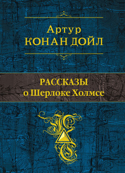 Читать онлайн книгу Рассказы о Шерлоке Холмсе (сборник) автор Дойл Артур Игнатиус Конан Книга Рассказы о Шерлоке Холмсе (сборник)