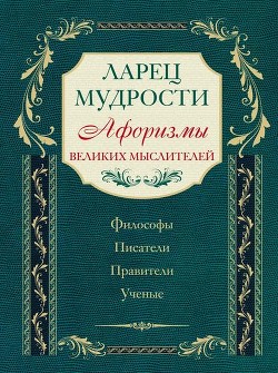 Читать онлайн книгу Ларец мудрости : известные афоризмы великих мыслителей автор Коллектив авторов Книга Ларец мудрости : известные афоризмы великих мыслителей