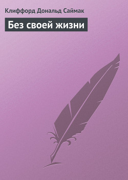 Читать онлайн книгу Без своей жизни автор Саймак Клиффорд Дональд Книга Без своей жизни