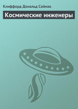 Читать онлайн книгу Космические инженеры автор Саймак Клиффорд Дональд Книга Космические инженеры