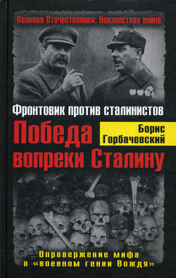 Читать онлайн книгу Победа вопреки Сталину. Фронтовик против сталинистов автор Горбачевский Борис Книга Победа вопреки Сталину. Фронтовик против сталинистов