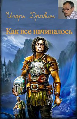 Читать онлайн книгу Как все начиналось (СИ) автор Дравин Игорь Книга Как все начиналось (СИ)