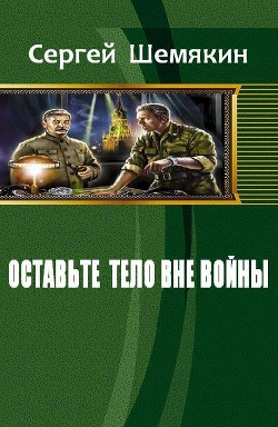 Читать онлайн книгу Оставьте тело вне войны (СИ) автор Шемякин Сергей Анатольевич Книга Оставьте тело вне войны (СИ)