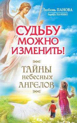 Читать онлайн книгу Судьбу можно изменить! Тайны Небесных Ангелов автор Ткаченко Варвара Книга Судьбу можно изменить! Тайны Небесных Ангелов