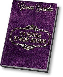 Читать онлайн книгу Осколки чужой жизни (СИ) автор Волхова Ульяна Книга Осколки чужой жизни (СИ)