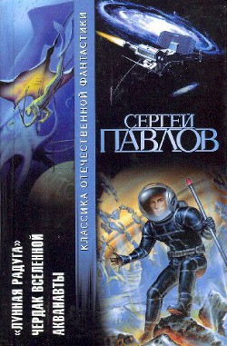 Читать онлайн книгу Лунная радуга. Чердак Вселенной. Акванавты автор Павлов Сергей Иванович Книга Лунная радуга. Чердак Вселенной. Акванавты