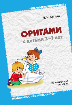 Читать онлайн книгу Оригами с детьми 3-7 лет. Методическое пособие автор Дегтева Валентина Николаевна Книга Оригами с детьми 3-7 лет. Методическое пособие