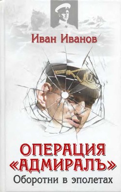 Читать онлайн книгу Операция «Адмиралъ». Оборотни в эполетах автор Иванов Иван Иванович Книга Операция «Адмиралъ». Оборотни в эполетах