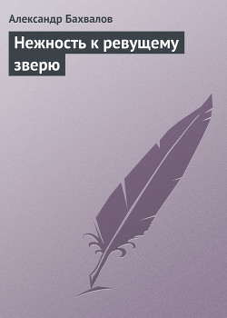Читать онлайн книгу Нежность к ревущему зверю автор Бахвалов Александр Книга Нежность к ревущему зверю