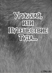 Читать онлайн книгу Урук-хай, или Путешествие Туда… автор Байбородин Александр Владимирович Книга Урук-хай, или Путешествие Туда…