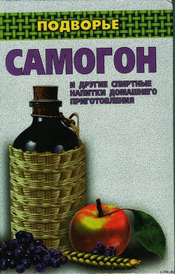 Читать онлайн книгу Самогон и другие спиртные напитки домашнего приготовления автор Байдакова Ирина Книга Самогон и другие спиртные напитки домашнего приготовления
