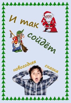 Книга И так сойдет (новогодняя сказка) (СИ)