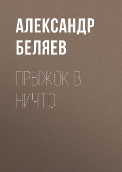 Читать онлайн книгу Том 5. Прыжок в ничто автор Беляев Александр Романович Книга Том 5. Прыжок в ничто