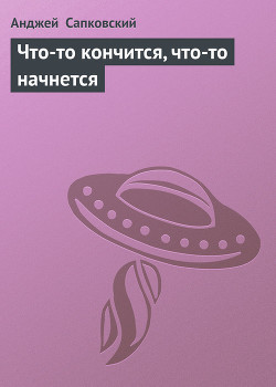 Читать онлайн книгу Что-то кончится, что-то начнется автор Сапковский Анджей Книга Что-то кончится, что-то начнется