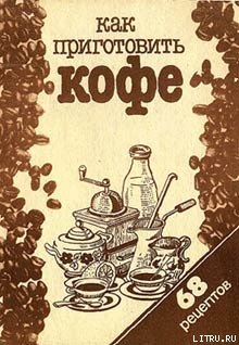 Читать онлайн книгу Как приготовить кофе: 68 рецептов автор Сборник рецептов Книга Как приготовить кофе: 68 рецептов