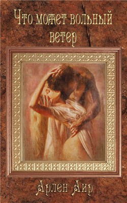Читать онлайн книгу Что может вольный ветер (СИ) автор Аир Арлен Книга Что может вольный ветер (СИ)