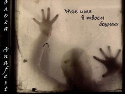 Читать онлайн книгу Мое имя в твоем безумии (СИ) автор Анафест Ольга Книга Мое имя в твоем безумии (СИ)