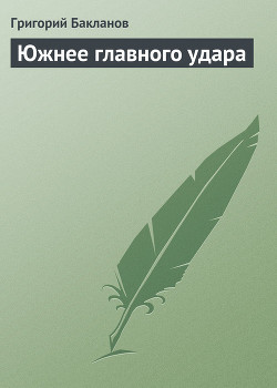 Читать онлайн книгу Южнее главного удара автор Бакланов Григорий Яковлевич Книга Южнее главного удара
