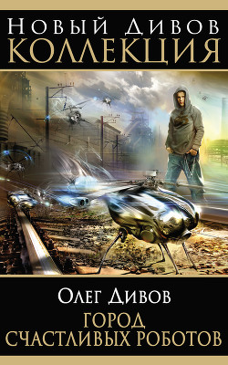 Читать онлайн книгу Город счастливых роботов (авторский сборник) автор Дивов Олег Игоревич Книга Город счастливых роботов (авторский сборник)