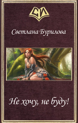 Читать онлайн книгу Не хочу, не буду! (СИ) автор Бурилова Светлана Книга Не хочу, не буду! (СИ)
