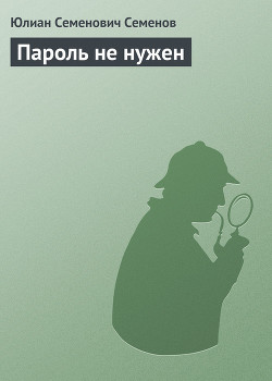 Читать онлайн книгу Пароль не нужен автор Семенов Юлиан Семенович Книга Пароль не нужен