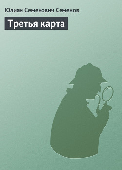 Читать онлайн книгу Третья карта автор Семенов Юлиан Семенович Книга Третья карта
