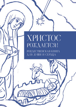 Читать онлайн книгу Христос рождается! Рождественская книга для души и сердца автор Кабанов Илья Книга Христос рождается! Рождественская книга для души и сердца
