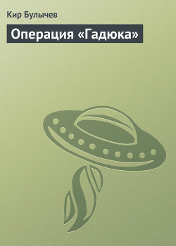 Читать онлайн книгу Операция «Гадюка» (сборник) автор Булычев Кир Книга Операция «Гадюка» (сборник)