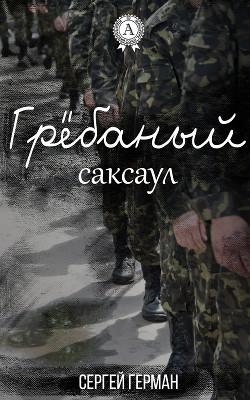 Читать онлайн книгу Гребаный саксаул (СИ) автор Герман Сергей Эдуардович Книга Гребаный саксаул (СИ)