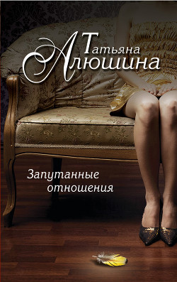Читать онлайн книгу Запутанные отношения (Риск эгоистического свойства) автор Алюшина Татьяна Александровна Книга Запутанные отношения (Риск эгоистического свойства)