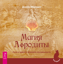 Читать онлайн книгу Магия Афродиты. Сила и красота женской сексуальности автор Мередит Джейн Книга Магия Афродиты. Сила и красота женской сексуальности
