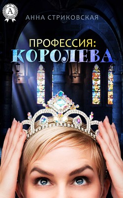 Читать онлайн книгу Профессия: королева (СИ) автор Стриковская Анна Артуровна Книга Профессия: королева (СИ)