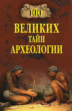Читать онлайн книгу 100 великих тайн археологии автор Волков Александр Викторович Книга 100 великих тайн археологии