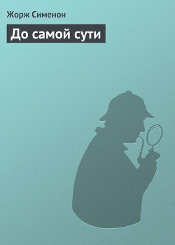 Читать онлайн книгу До самой сути автор Сименон Жорж Книга До самой сути