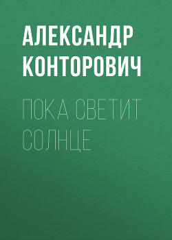 Читать онлайн книгу Пока светит солнце автор Конторович Александр Сергеевич Книга Пока светит солнце