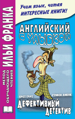 Читать онлайн книгу Английский с улыбкой. Брет Гарт, Стивен Ликок. Дефективный детектив / Bret Harte, Stephen Leacock автор Андреевский Сергей Аркадьевич Книга Английский с улыбкой. Брет Гарт, Стивен Ликок. Дефективный детектив / Bret Harte, Stephen Leacock